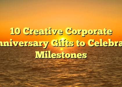 10 Creative Corporate Anniversary Gifts to Celebrate Milestones