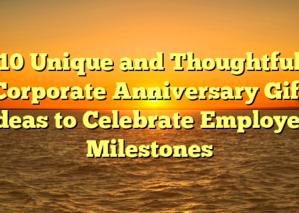 10 Unique and Thoughtful Corporate Anniversary Gift Ideas to Celebrate Employee Milestones