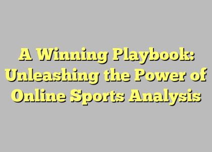 A Winning Playbook: Unleashing the Power of Online Sports Analysis