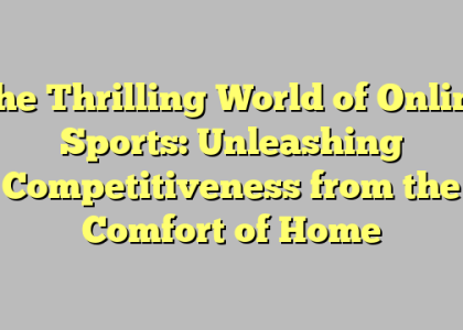 The Thrilling World of Online Sports: Unleashing Competitiveness from the Comfort of Home