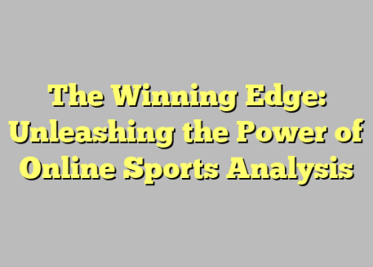 The Winning Edge: Unleashing the Power of Online Sports Analysis