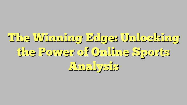 The Winning Edge: Unlocking the Power of Online Sports Analysis