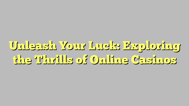 Unleash Your Luck: Exploring the Thrills of Online Casinos