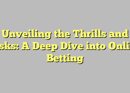 Unveiling the Thrills and Risks: A Deep Dive into Online Betting