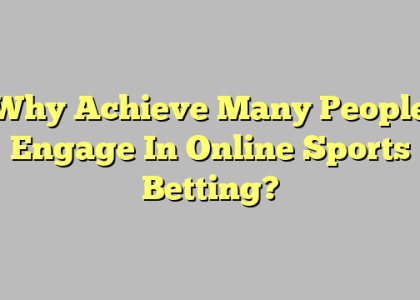 Why Achieve Many People Engage In Online Sports Betting?