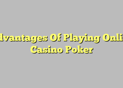 Advantages Of Playing Online Casino Poker