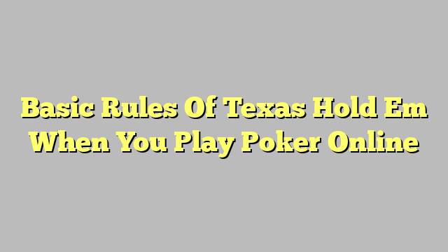 Basic Rules Of Texas Hold Em When You Play Poker Online