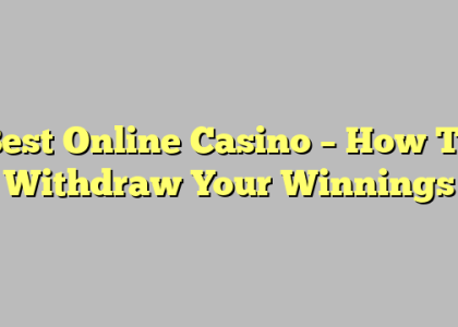 Best Online Casino – How To Withdraw Your Winnings