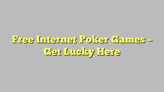Free Internet Poker Games – Get Lucky Here