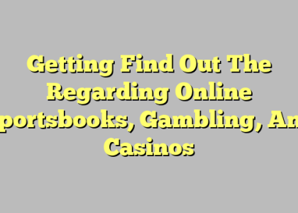 Getting Find Out The Regarding Online Sportsbooks, Gambling, And Casinos