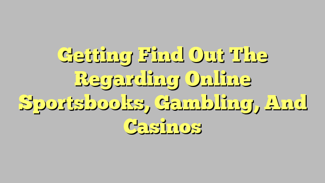 Getting Find Out The Regarding Online Sportsbooks, Gambling, And Casinos
