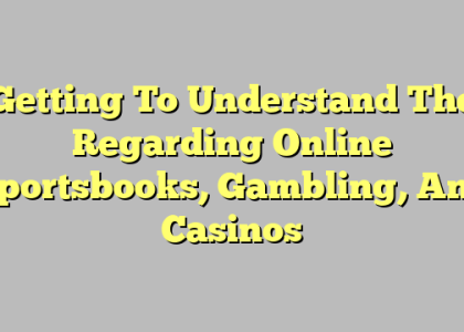 Getting To Understand The Regarding Online Sportsbooks, Gambling, And Casinos