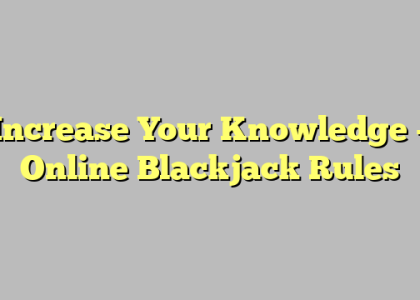 Increase Your Knowledge – Online Blackjack Rules