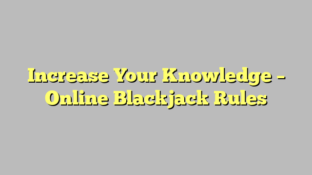Increase Your Knowledge – Online Blackjack Rules