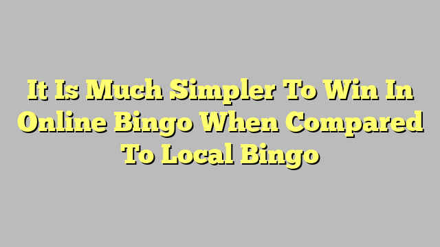 It Is Much Simpler To Win In Online Bingo When Compared To Local Bingo