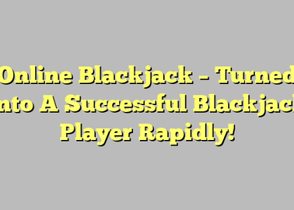 Online Blackjack – Turned Into A Successful Blackjack Player Rapidly!