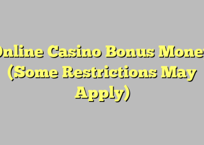 Online Casino Bonus Money (Some Restrictions May Apply)