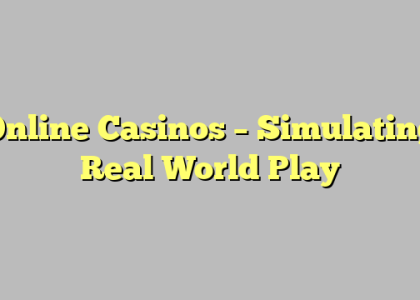 Online Casinos – Simulating Real World Play