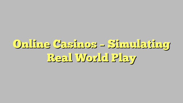 Online Casinos – Simulating Real World Play