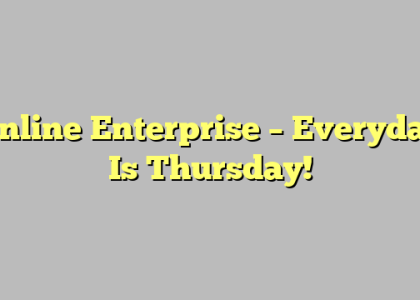 Online Enterprise – Everyday Is Thursday!