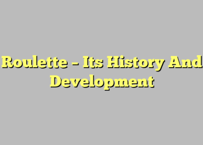 Roulette – Its History And Development