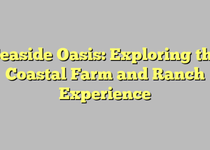 Seaside Oasis: Exploring the Coastal Farm and Ranch Experience