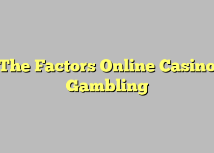 The Factors Online Casino Gambling