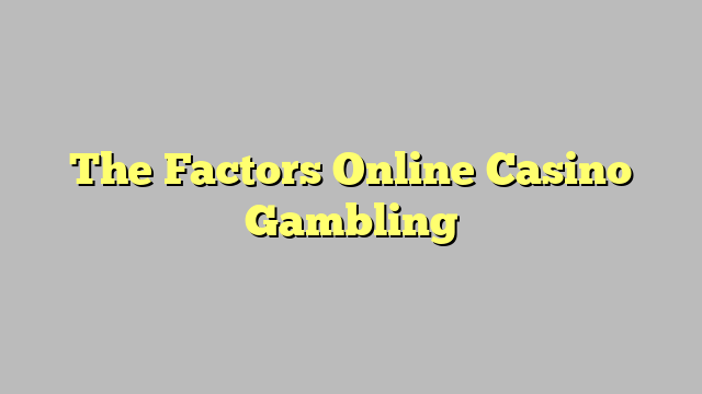 The Factors Online Casino Gambling