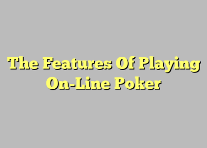 The Features Of Playing On-Line Poker