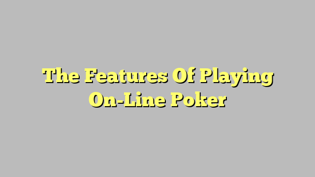 The Features Of Playing On-Line Poker
