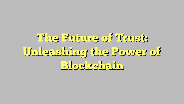 The Future of Trust: Unleashing the Power of Blockchain