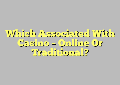 Which Associated With Casino – Online Or Traditional?