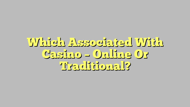 Which Associated With Casino – Online Or Traditional?