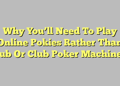 Why You’ll Need To Play Online Pokies Rather Than Pub Or Club Poker Machines