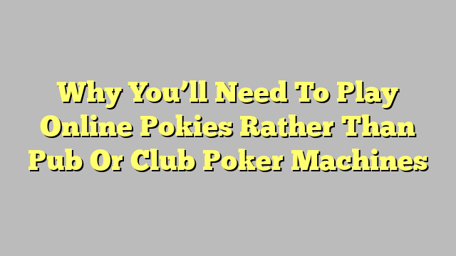 Why You’ll Need To Play Online Pokies Rather Than Pub Or Club Poker Machines