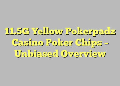 11.5G Yellow Pokerpadz Casino Poker Chips – Unbiased Overview