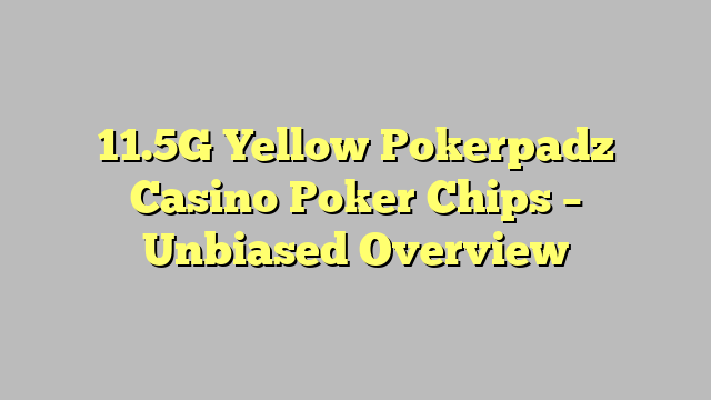 11.5G Yellow Pokerpadz Casino Poker Chips – Unbiased Overview