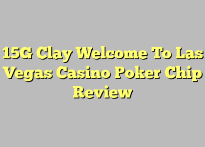 15G Clay Welcome To Las Vegas Casino Poker Chip Review