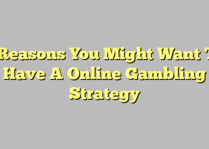 3 Reasons You Might Want To Have A Online Gambling Strategy