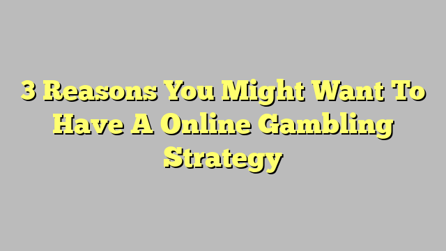 3 Reasons You Might Want To Have A Online Gambling Strategy