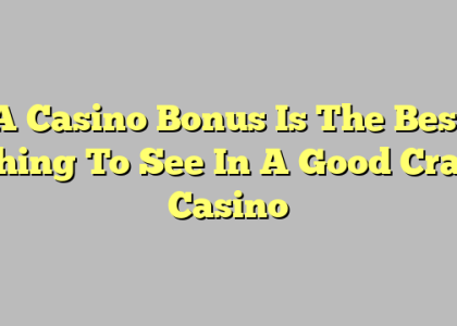 A Casino Bonus Is The Best Thing To See In A Good Craft Casino