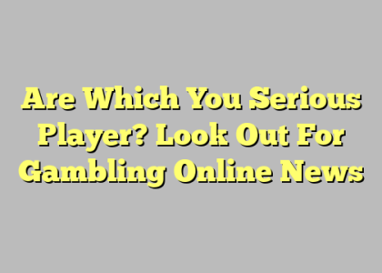 Are Which You Serious Player? Look Out For Gambling Online News