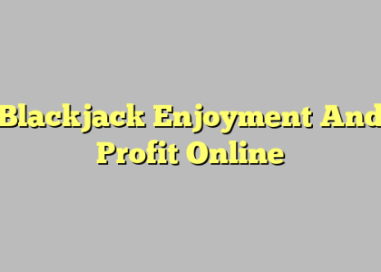 Blackjack Enjoyment And Profit Online