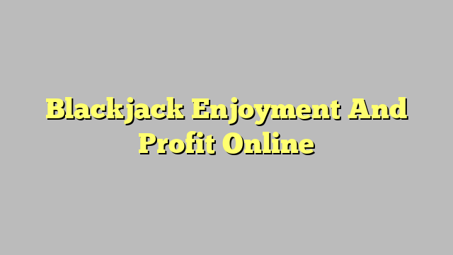 Blackjack Enjoyment And Profit Online