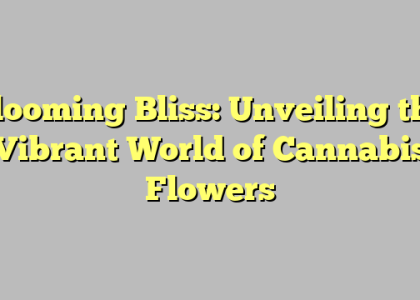 Blooming Bliss: Unveiling the Vibrant World of Cannabis Flowers