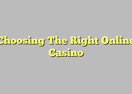 Choosing The Right Online Casino