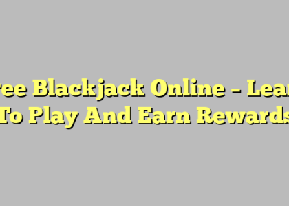 Free Blackjack Online – Learn To Play And Earn Rewards