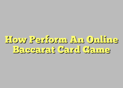 How Perform An Online Baccarat Card Game