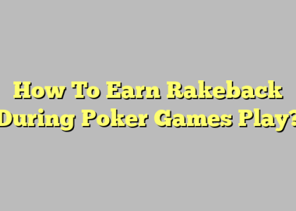 How To Earn Rakeback During Poker Games Play?