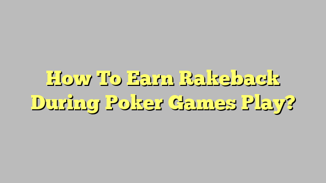 How To Earn Rakeback During Poker Games Play?